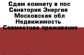 Сдам комнату в пос. Санатория Энергия - Московская обл. Недвижимость » Совместное проживание   